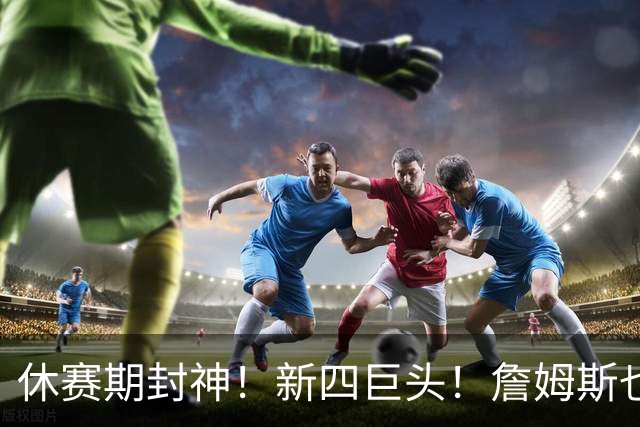 休赛期封神！新四巨头！詹姆斯也来了？最大的赢家？