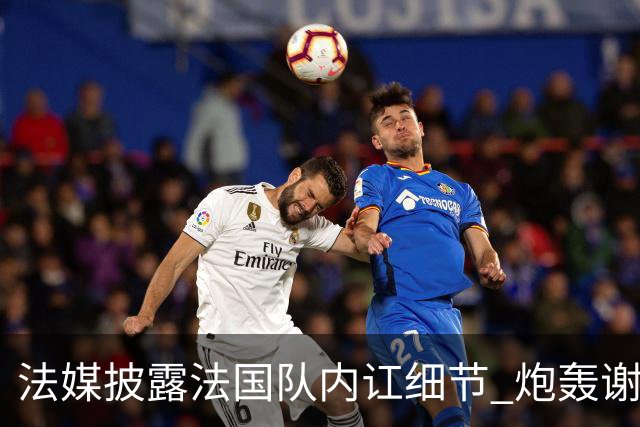法媒披露法国队内讧细节 炮轰谢尔基拒绝听从德尚指示